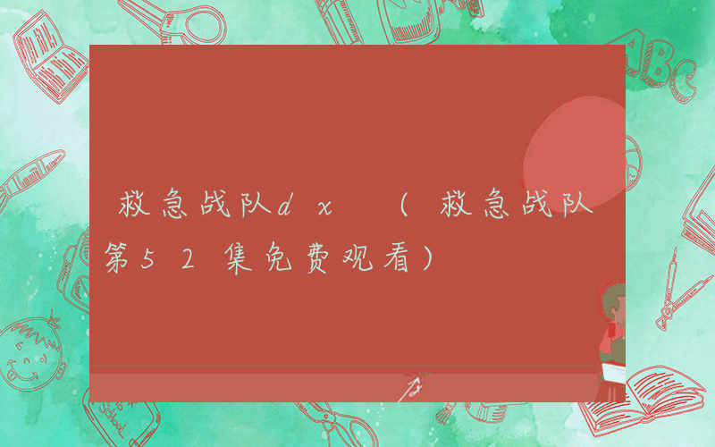 救急战队dx (救急战队第52集免费观看)
